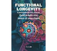 FUNCTIONAL LONGEVITY: Il potenziale dei tuoi muscoli: Qualità della vita - invece di invecchiare