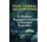 Functional Mushrooms: A Modern Beginner's Guide to Ancient Remedies