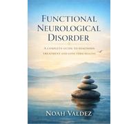 FUNCTIONAL NEUROLOGICAL DISORDER: A COMPLETE GUIDE TO DIAGNOSIS TREATMENT AND LONG TERM HEALING