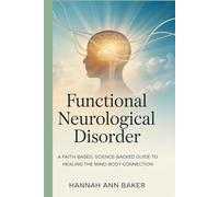 Functional Neurological Disorder: A Faith-Based, Science-Backed Guide to Healing the Mind-Body Connection