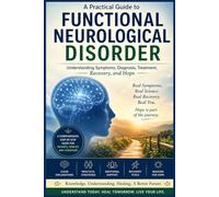 Functional Neurological Disorder: A practical Guide to understanding Symptoms, Diagnosis, Treatment, Recovery and Hope