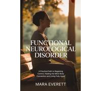 Functional Neurological Disorder: A Practical Path to Regaining Control, Healing the Mind-Body Connection and Living Fully Again.