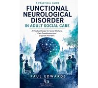 Functional Neurological Disorder in Adult Social Care: Practical Guide for Social Workers, Care Coordinators and Support Providers