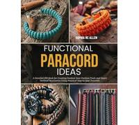 Functional Paracord Ideas: A Detailed DIY Book for Creating Outdoor Gear Fashion Tools and Smart Survival Accessories Using Practical Step by Step Tutorials