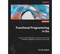 Functional Programming in Go: Apply functional techniques in Golang to improve the testability, readability, and security of your code