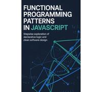 Functional Programming Patterns in JavaScript: Stepwise Exploration of Declarative Logic and Clean Software Design
