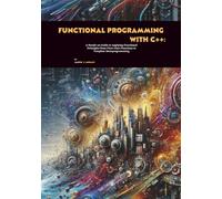 Functional Programming with C++: A Hands-on Guide to Applying Functional Principles from First-class Functions to Template Metaprogramming