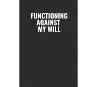 Functioning Against My Will: A Funny Workplace Notebook for Coworkers, Work Friends & Secret Santa Gifts