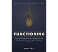 Functioning: How to Recognize and Heal High-Functioning Depression - When You Look Fine but Feel Empty, Exhausted, and Quietly Hopeless Inside