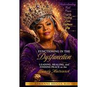 Functioning in the Dysfunction: Leading, Healing, and Finding Peace as the Family Matriarch.