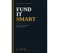 Fund It Smart: How to Raise Capital Without Risking What's Yours: 2