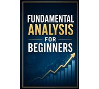 Fundamental Analysis for Beginners: A Step-by-Step Guide to Valuing Stocks, Reading Company Financials, and Making Smarter Long-Term Investment Decisions