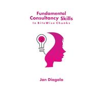 Fundamental Consultancy Skills - in BiteWise Chunks: All the Skills You Need to Become a Great Consultant