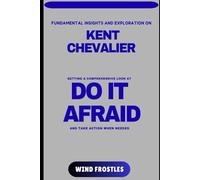 FUNDAMENTAL INSIGHTS AND EXPLORATION ON KENT CHEVALIER: GETTING A COMPREHENSIVE LOOK AT DO IT AFRAID AND TAKE ACTION WHEN NEEDED