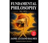 Fundamental Philosophy, Vol 1: Balmes Filosofia Fundamental English 1856 Original Translation, Epistemology Metaphysics Logic