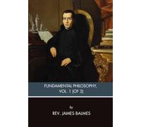 Fundamental Philosophy, Vol. 1 (of 2): A Classic Study of Certainty, Knowledge, Sensation, Space, and Human Reason