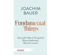 Fundamental Things: Vernunft, Moral, Empathie - Was es bedeutet, Mensch zu sein
