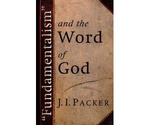 Fundamentalism and the Word of God by J. I. Packer (1958-03-01)