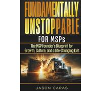 Fundamentally Unstoppable for MSP's: The MSP Founder's Blueprint for Growth, Culture, and a Life-Changing Exit