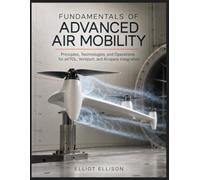FUNDAMENTALS OF ADVANCED AIR MOBILITY: Principles, Technologies, and Operations for eVTOL, Vertiport, and Airspace Integration