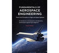 Fundamentals of Aerospace Engineering: From First Principles to Flight and Space Systems: An Introduction to Aerodynamics, Astrodynamics, and Aerospace Engineering for Beginners