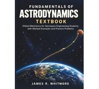 FUNDAMENTALS OF ASTRODYNAMICS TEXTBOOK: Orbital Mechanics for Aerospace Engineering Students, with Worked Examples and Practice Problems