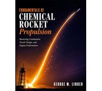 FUNDAMENTALS OF CHEMICAL ROCKET PROPULSION: Mastering Combustion, Nozzle Design, and Engine Performance