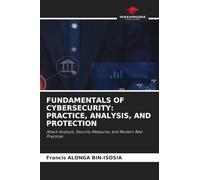 FUNDAMENTALS OF CYBERSECURITY: PRACTICE, ANALYSIS, AND PROTECTION: Attack Analysis, Security Measures, and Modern Best Practices