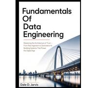 Fundamentals Of Data Engineering: Mastering the Architecture of Trust - From Raw Ingestion to Generative AI, Building Systems That Power the Digital Age