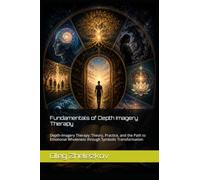 Fundamentals of Depth Imagery Therapy: Depth-Imagery Therapy: Theory, Practice, and the Path to Emotional Wholeness through Symbolic Transformation