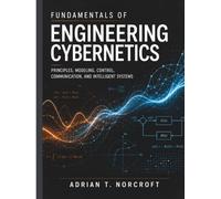 FUNDAMENTALS OF ENGINEERING CYBERNETICS: Principles, Modeling, Control, Communication, and Intelligent Systems