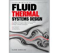 Fundamentals of Fluid Thermal Systems Design: Complete Derivations, Fully Solved Examples, and Built-In Property Tables for Piping, Pumps, and Heat Exchangers