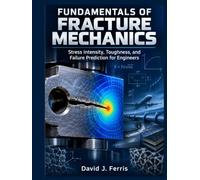 Fundamentals of Fracture Mechanics in Engineering Materials: Stress Intensity, Toughness and Failure Prediction for Engineers
