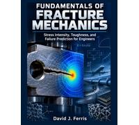 Fundamentals of Fracture Mechanics in Engineering Materials: Stress Intensity, Toughness and Failure Prediction for Engineers