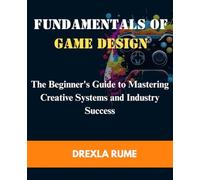 Fundamentals of Game Design: The beginner’s guide to mastering creative system and industry success