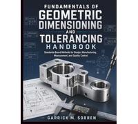 Fundamentals Of Geometric Dimensioning and Tolerancing Handbook: Standards-Based Methods for Design, Manufacturing, Measurement, and Quality Control