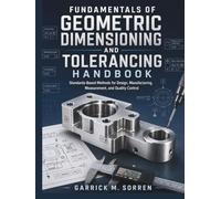 Fundamentals Of Geometric Dimensioning and Tolerancing Handbook: Standards-Based Methods for Design, Manufacturing, Measurement, and Quality Control