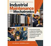 Fundamentals of Industrial Maintenance and Mechatronics: A Practical Guide to Machine Reliability, Fluid Power, PLCs, and Troubleshooting for Technicians and Engineers