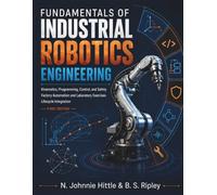 Fundamentals of Industrial Robotics Engineering: Kinematics, programming, control, safety, factory automation, laboratory exer-cises, and lifecycle integration