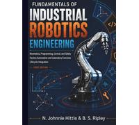 Fundamentals of Industrial Robotics Engineering: Kinematics, programming, control, safety, factory automation, laboratory exer-cises, and lifecycle integration