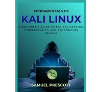 Fundamentals of Kali Linux: A Beginner’s Guide to Ethical Hacking, Cybersecurity, and Penetration Testing