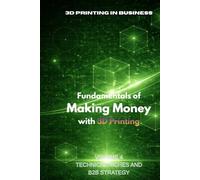 Fundamentals of Making Money with 3D Printing: Volume 4: Advanced Technical and B2B Systems