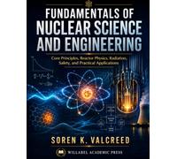 FUNDAMENTALS OF NUCLEAR SCIENCE AND ENGINEERING: Core Principles, Reactor Physics, Radiation, Safety, and Practical Applications