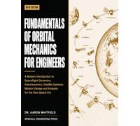 FUNDAMENTALS OF ORBITAL MECHANICS FOR ENGINEERS: A Modern Introduction to Spaceflight Dynamics, Astrodynamics, Satellite Systems, Mission Design and Analysis for the New Space Era