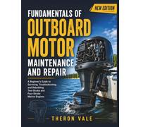 Fundamentals of Outboard Motor Maintenance and Repair: A Beginner's Guide to Servicing, Troubleshooting, and Rebuilding Two-Stroke and Four-Stroke Marine Engines