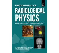 Fundamentals of Radiological Physics From the Atom to Diagnostic Imaging: From Matter Structure and X-Ray Production to Radiation Interaction, Scatter Control, and Diagnostic Imaging Systems
