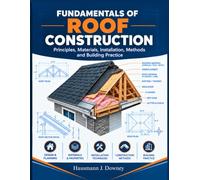 FUNDAMENTALS OF ROOF CONSTRUCTION: Principles, Materials, Installation, Methods and Building Practice