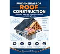 FUNDAMENTALS OF ROOF CONSTRUCTION: Principles, Materials, Installation, Methods and Building Practice