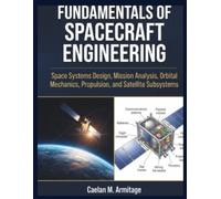 FUNDAMENTALS OF SPACECRAFT ENGINEERING: Space Systems Design, Mission Analysis, Orbital Mechanics, Propulsion, and Satellite Subsystems