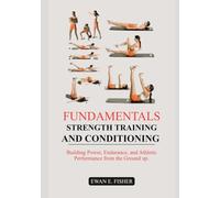 Fundamentals of Strength Training and Conditioning: Building Power, Endurance, and Athletic Performance from the Ground Up